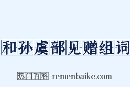 和孙虞部见赠组词是什么意思的图片